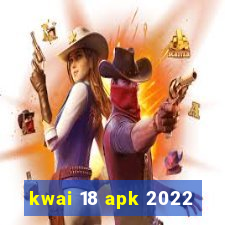 kwai 18 apk 2022